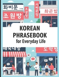 Korean Phrasebook for Everyday Life: Learn Korean Fast with 750 Essential Korean Phrases for Real-Life Conversations in Travel, School, Work, Love, K-