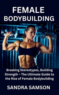 Female Bodybuilding: Breaking Stereotypes, Building Strength - The ...