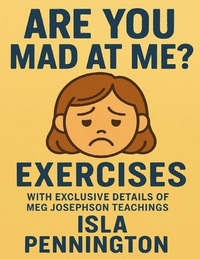 Are You Mad At Me? Exercises: With Exclusive Details Of Meg Josephson Teachings