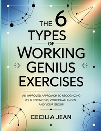 The 6 Types Of Working Genius Exercises: An improved approach to recognizing your strengths, your challenges, and your group.