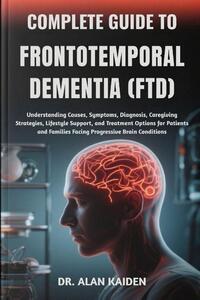 Kaiden, A: COMPLETE GUIDE TO FRONTOTEMPORAL DEMENTIA (FTD)