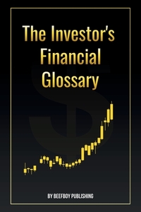 The Investor's Financial Glossary: A Comprehensive Stock Market Dictionary of 1000+ Stock Market Terms to Build Wealth and Master Investing
