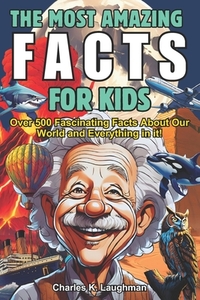 The Most Amazing Facts For Kids: Fascinating Truths About History, Space, Science Food, Animals, Mythology and More! (Curious Boys and Girls Ages 8-12
