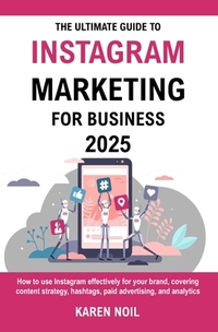 The Ultimate Guide To Instagram Marketing For Business 2025: Grow Your Business with Content Strategy, Hashtags, Paid Ads, and Analytics