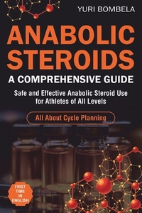 Anabolic Steroids. A Comprehensive Guide: Safe and Effective Anabolic Steroid Use for Athletes of All Levels. All about cycle planning, In-Depth Profi