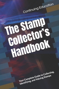 The Stamp Collector's Handbook: Your Complete Guide to Collecting, Identifying, and Valuing Stamps
