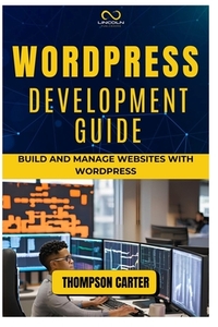 Wordpress Development Guide: Build and Manage Websites with WordPress