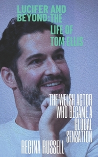 Lucifer and Beyond: THE LIFE OF TOM ELLIS: The Welsh Actor Who Became a Global Sensation