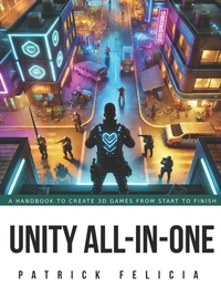 Unity All-In-One: A Handbook to Build 3D Games from Start to Finish and Learn C# in the Process