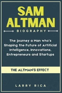 Sam Altman Biography: The Journey a Man who is Shaping the Future of Artificial Intelligence, Innovations, Entrepreneurs and Startups