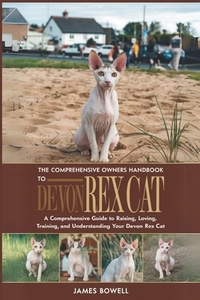 The Comprehensive Owners Handbook to Devon Rex: A Comprehensive Guide to Raising, Loving, Training, and Understanding Your Devon Rex Cat