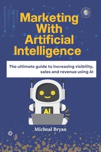 Marketing with Artificial Intelligence: The ultimate guide to increasing visibility, sales and revenue using AI