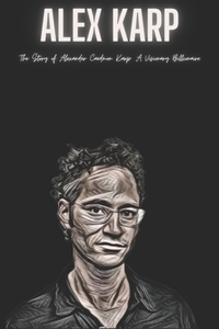 Alex Karp: The Story of Alexander Caedmon Karp: A Visionary Billionaire