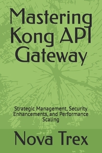 Mastering Kong API Gateway: Strategic Management, Security Enhancements, and Performance Scaling