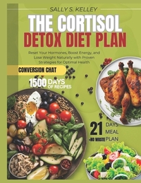 The Cortisol Detox Diet Plan: Reset Your Hormones, Boost Energy, and Lose Weight Naturally with Proven Strategies and 21-Day Meal Plans for Optimal He