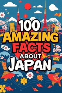 100 Amazing Facts About Japan: Mind-Blowing Fun Facts About Japan, Interesting Facts About Japan for Smart Kids, Everything Young Children's Should to