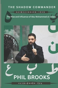 The Shadow Commander: The Rise and Influence of Abu Mohammed al-Jolani