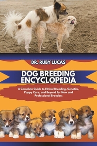 Dog Breeding Encyclopedia: A Complete Guide to Ethical Breeding and Genetics with Puppy Care plus Nutrition Diet for Pregnant Dogs and Beyond for