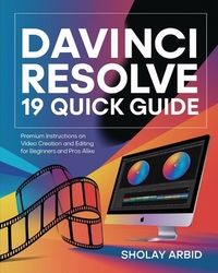 Davinci Resolve 19 Quick Guide: Premium Instructions On Video Creation and Editing for Beginners and Pros Alike