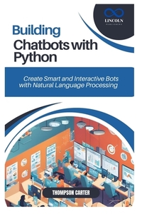 Building Chatbots with Python: Create Smart and Interactive Bots with Natural Language Processing