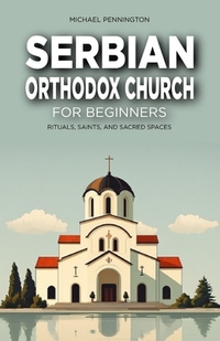 Serbian Orthodox Church for Beginners: Rituals, Saints, and Sacred Spaces