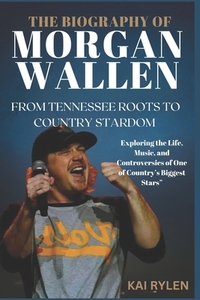 The Biography of Morgan Wallen from Tennessee Roots to Country Stardom: Exploring the Life, Music, and Controversies of One of Country's Biggest Stars