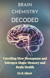 Brain chemistry decoded: Unveiling How Menopause and Estrogen Shape Memory and Brain Health