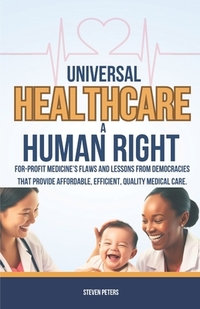Universal Healthcare a Human Right: Unveil the Flaws of For-Profit Medicine and Draw Lessons from Democracies That Provide Affordable, Efficient, Qual
