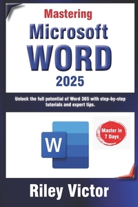 Mastering Microsoft Word 365: A Comprehensive Guide from Beginner to Advanced: Unlock the full potential of Word 365 with step-by-step tutorials and