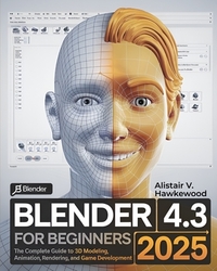 Blender 4.3 For Beginners: The Complete Guide to 3D Modeling, Animation, Rendering, and Game Development for Artists, Designers, and Developers