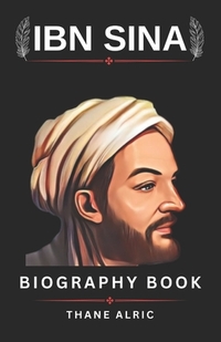 THE BIOGRAPHY OF IBN SINA (avicenna): BEYOND THE CANON: The Life and Legacy of Medieval Medicine Greatest Mind who Lived From 980-1037 CE