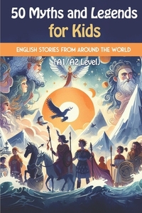 50 Myths and Legends for Kids: Beginner English Stories from Around the World (A1/A2 Level): A mix of global myths and legends, including Greek, Norse