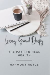 Living Good Daily: The Path to Real Health