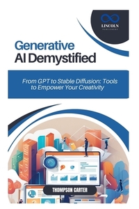 Generative AI Demystified: From GPT to Stable Diffusion: Tools to Empower Your Creativity