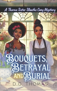 Bouquets, Betrayal, and Burial: A Thorne Sister Sleuths Cozy Mystery: Small Town Female Detective and Women Sleuths Cozy Mysteries