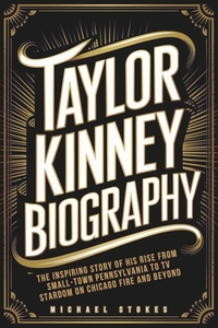 Taylor Kinney Biography: The Inspiring Story of His Rise from Small-Town Pennsylvania to TV Stardom on Chicago Fire and Beyond