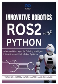 Innovative Robotics with ROS2 and Python: Advanced Concepts for Building Intelligent, Interactive, and Multi-Robot Systems
