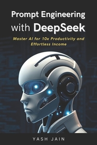 Prompt Engineering with DeepSeek: Master AI for 10x Productivity and Effortless Income
