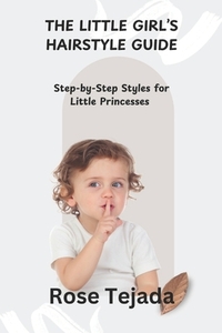 The Little Girl's Hairstyle Guide: Step-by-Step Styles for Little Princesses