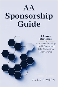AA Sponsorship Guide: 7 Proven Strategies for Transforming the 12 Steps into Life-Changing Mentorship