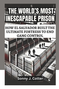 The World's Most Inescapable Prison: How El Salvador Built the Ultimate Fortress to End Gang Control