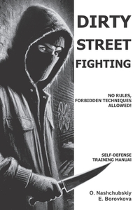 Dirty Street Fighting: No Rules, Forbidden Techniques Allowed! Self-Defense Training Manual.