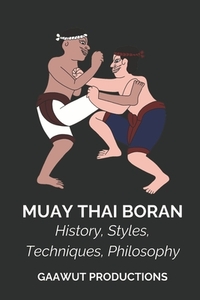 Muay Thai Boran: History, Styles, Techniques, Philosophy