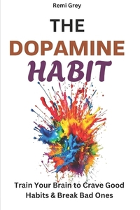 The Dopamine Habit: Train Your Brain to Crave Good Habits & Break Bad Ones