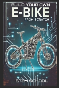 Build Your Own E-Bike from Scratch: DIY Electric Two-Wheeler- A Complete Guide for Makers, Engineers, and Enthusiasts
