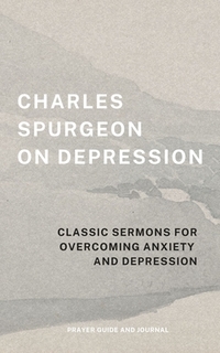 Charles Spurgeon on Depression: Classic Sermons for Overcoming Anxiety and Depression (Prayer Guide and Journal)