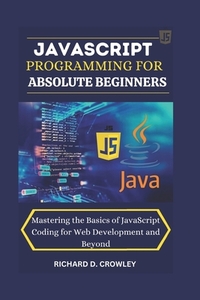JavaScript Programming for Absolute Beginners: "Mastering the Basics of JavaScript Coding for Web Development and Beyond"