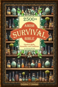Amish Survival Bible: 2500+ Timeless Skills, Remedies, and Traditions for Thriving Off-Grid