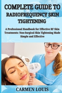 Complete Guide to Radiofrequency Skin Tightening: A Professional Handbook for Effective RF Skin Treatments: Non-Surgical Skin Tightening Made Simple a