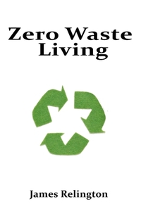 Zero Waste Living: Practical Steps Toward Sustainable Living and Reducing Environmental Footprints